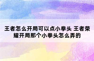 王者怎么开局可以点小拳头 王者荣耀开局那个小拳头怎么弄的